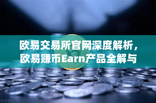 欧易交易所官网深度解析，欧易赚币Earn产品全解与Jumpstart新币挖矿参与指南