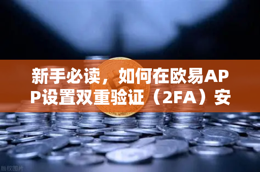 新手必读，如何在欧易APP设置双重验证（2FA）安全交易的第一步
