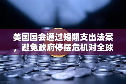 美国国会通过短期支出法案，避免政府停摆危机对全球金融市场的影响解析
