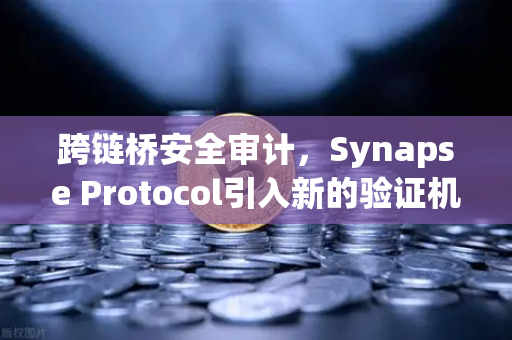 跨链桥安全审计，Synapse Protocol引入新的验证机制，重塑DeFi信任基石