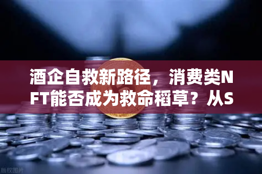 酒企自救新路径，消费类NFT能否成为救命稻草？从ST岩石被判死刑看行业转型