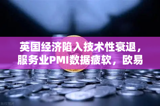 英国经济陷入技术性衰退，服务业PMI数据疲软，欧易交易所官网深度解析全球市场波动