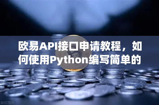 欧易API接口申请教程，如何使用Python编写简单的交易脚本？