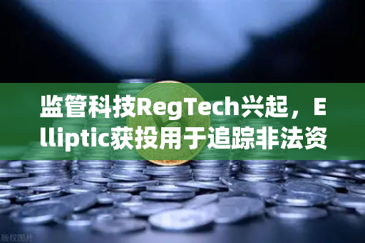监管科技RegTech兴起，Elliptic获投用于追踪非法资金，欧易交易所合规新标杆