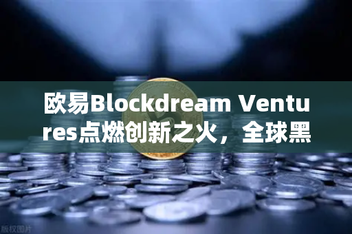 欧易Blockdream Ventures点燃创新之火，全球黑客马拉松驱动加密经济新浪潮
