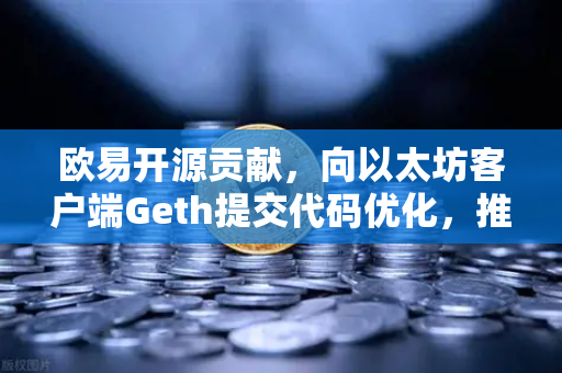欧易开源贡献，向以太坊客户端Geth提交代码优化，推动区块链技术革新