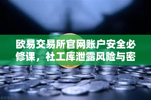 欧易交易所官网账户安全必修课，社工库泄露风险与密码保护终极指南