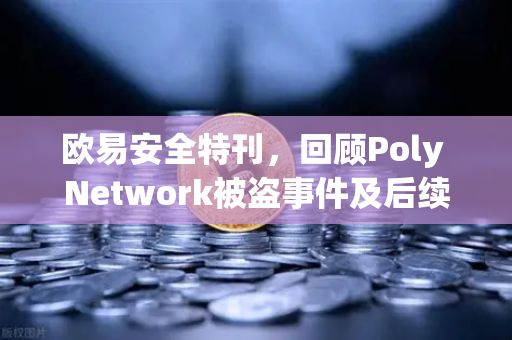 欧易安全特刊，回顾Poly Network被盗事件及后续追回过程