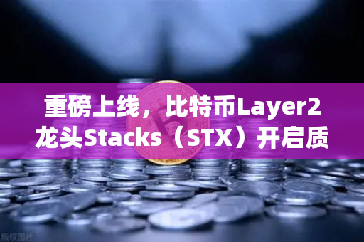 重磅上线，比特币Layer2龙头Stacks（STX）开启质押挖矿—开启加密矿工新时代