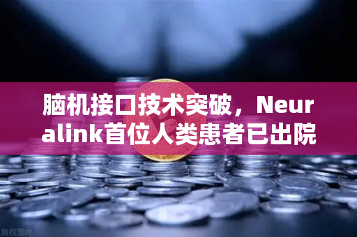 脑机接口技术突破，Neuralink首位人类患者已出院，欧易交易所官网聚焦科技与财富新纪元