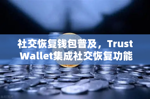社交恢复钱包普及，Trust Wallet集成社交恢复功能，如何保障数字资产安全？