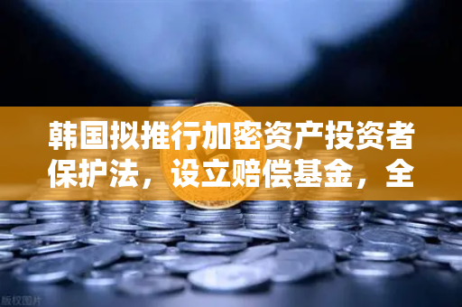韩国拟推行加密资产投资者保护法，设立赔偿基金，全球监管新范式与欧易交易所的合规启示