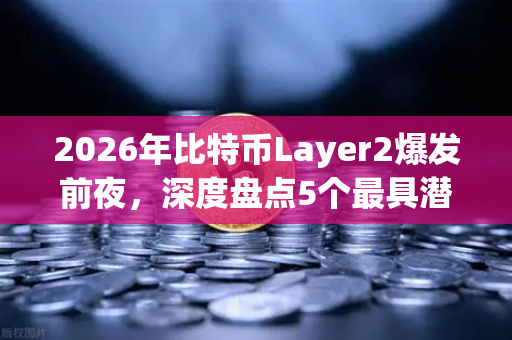 2026年比特币Layer2爆发前夜，深度盘点5个最具潜力的解决方案