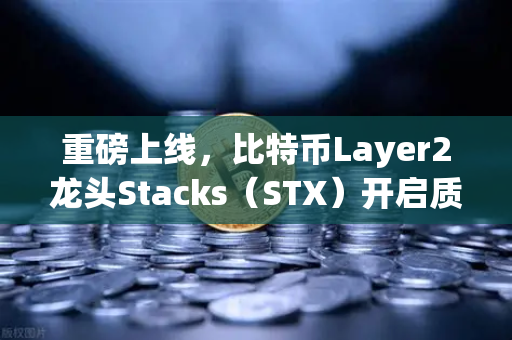重磅上线，比特币Layer2龙头Stacks（STX）开启质押挖矿，欧易交易所引领财富新风口