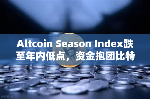 Altcoin Season Index跌至年内低点，资金抱团比特币现货，市场风向如何解读？