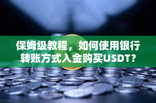 保姆级教程，如何使用银行转账方式入金购买USDT？