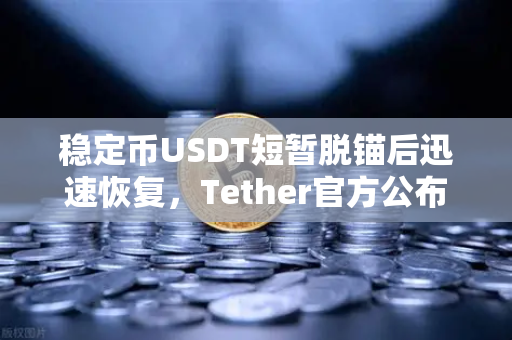 稳定币USDT短暂脱锚后迅速恢复，Tether官方公布储备金审计报告，市场信心与透明度的双重考验