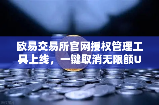 欧易交易所官网授权管理工具上线，一键取消无限额USDT授权，安全再升级