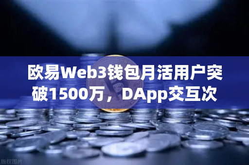 欧易Web3钱包月活用户突破1500万，DApp交互次数创新高