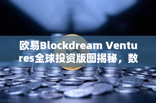 欧易Blockdream Ventures全球投资版图揭秘，数百个区块链项目最新Portfolio大公开
