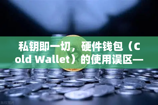 私钥即一切，硬件钱包（Cold Wallet）的使用误区—欧易交易所官网用户必读指南