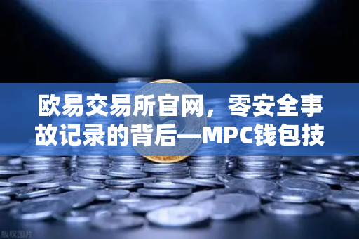 欧易交易所官网，零安全事故记录的背后—MPC钱包技术架构深度解密