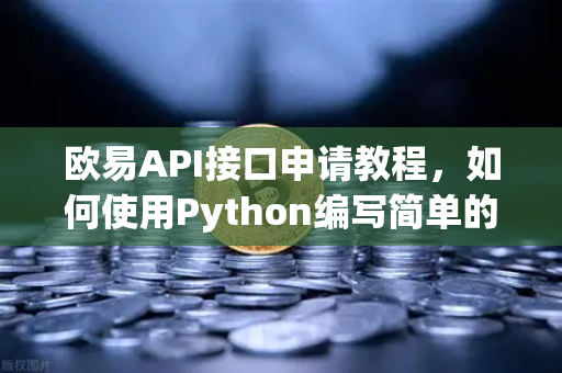 欧易API接口申请教程，如何使用Python编写简单的交易脚本？