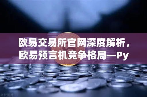 欧易交易所官网深度解析，欧易预言机竞争格局—Pyth Network如何挑战Chainlink霸主地位