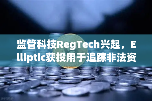 监管科技RegTech兴起，Elliptic获投用于追踪非法资金，欧易交易所如何应对合规新挑战？