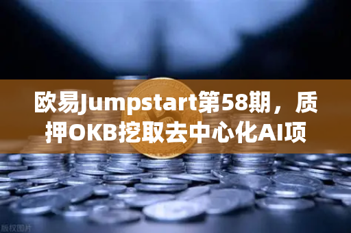 欧易Jumpstart第58期，质押OKB挖取去中心化AI项目Akash（AKT）深度解读与操作指南