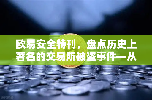欧易安全特刊，盘点历史上著名的交易所被盗事件—从教训中看数字资产安全进化史