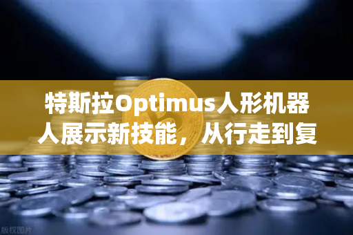 特斯拉Optimus人形机器人展示新技能，从行走到复杂任务，AI与机器人融合的里程碑