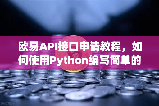 欧易API接口申请教程，如何使用Python编写简单的交易脚本？