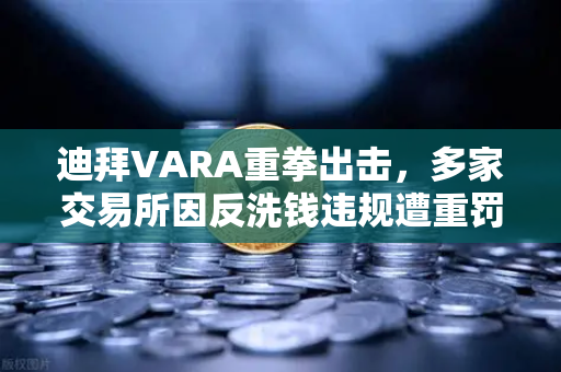 迪拜VARA重拳出击，多家交易所因反洗钱违规遭重罚，欧易如何应对监管新风暴？