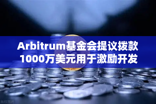 Arbitrum基金会提议拨款1000万美元用于激励开发者，欧易交易所生态迎来新机遇