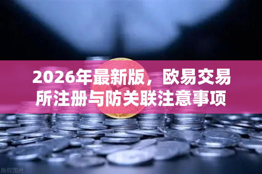 2026年最新版，欧易交易所注册与防关联注意事项