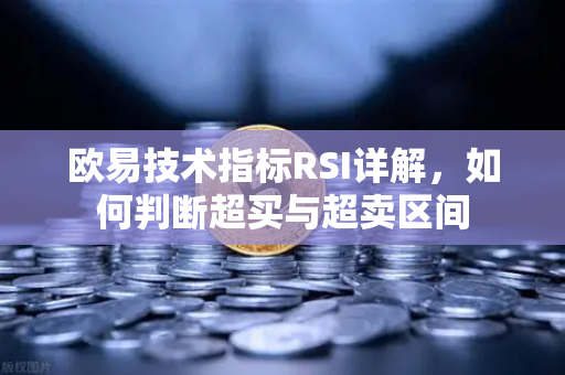 欧易技术指标RSI详解，如何判断超买与超卖区间
