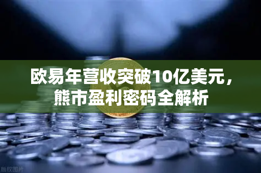 欧易年营收突破10亿美元，熊市盈利密码全解析