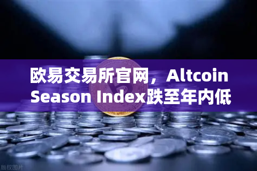 欧易交易所官网，Altcoin Season Index跌至年内低点，资金抱团比特币现货，山寨币何去何从？