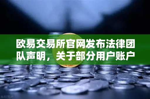 欧易交易所官网发布法律团队声明，关于部分用户账户被冻结的调查说明与合规指引