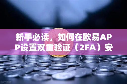 新手必读，如何在欧易APP设置双重验证（2FA）安全交易的第一步