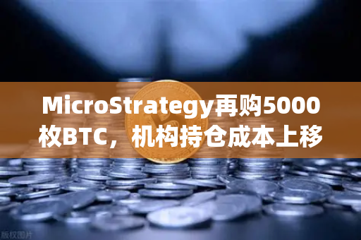 MicroStrategy再购5000枚BTC，机构持仓成本上移，欧易交易所解读加密市场新趋势