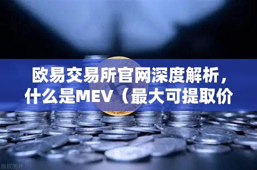 欧易交易所官网深度解析，什么是MEV（最大可提取价值）三明治攻击是如何发生的？