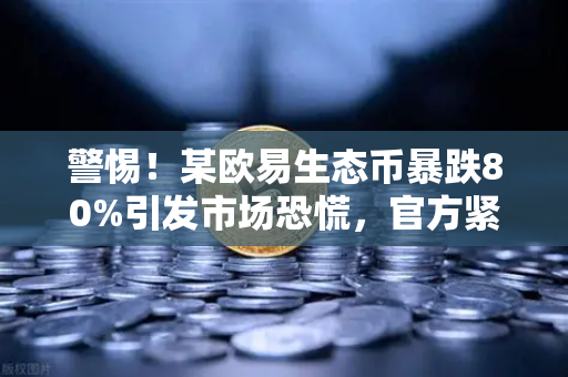 警惕！某欧易生态币暴跌80%引发市场恐慌，官方紧急辟谣，与欧易交易所无关