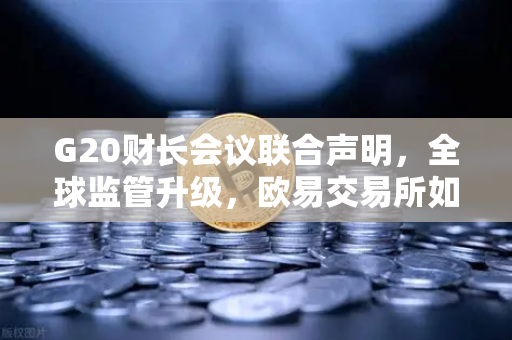 G20财长会议联合声明，全球监管升级，欧易交易所如何引领合规稳定币发展？