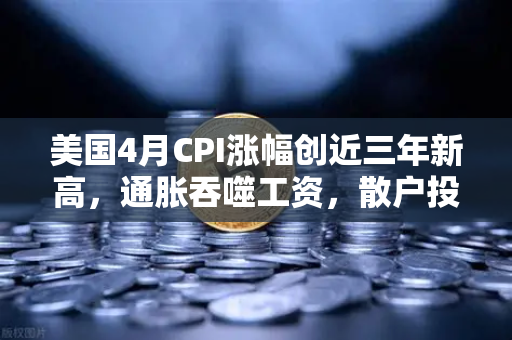 美国4月CPI涨幅创近三年新高，通胀吞噬工资，散户投资加密意愿增强