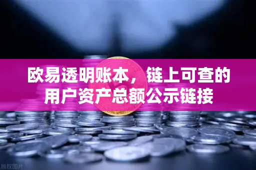 欧易透明账本，链上可查的用户资产总额公示链接