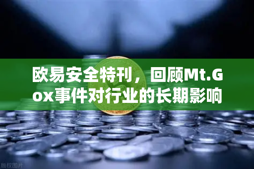 欧易安全特刊，回顾Mt.Gox事件对行业的长期影响