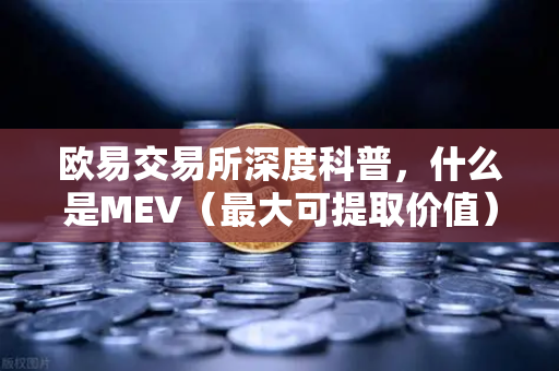 欧易交易所深度科普，什么是MEV（最大可提取价值）三明治攻击是如何发生的？
