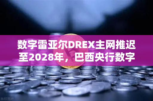 数字雷亚尔DREX主网推迟至2028年，巴西央行数字货币的战略调整与全球影响-第1张图片-欧易交易所